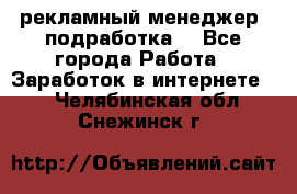 рекламный менеджер (подработка) - Все города Работа » Заработок в интернете   . Челябинская обл.,Снежинск г.